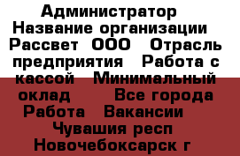 Администратор › Название организации ­ Рассвет, ООО › Отрасль предприятия ­ Работа с кассой › Минимальный оклад ­ 1 - Все города Работа » Вакансии   . Чувашия респ.,Новочебоксарск г.